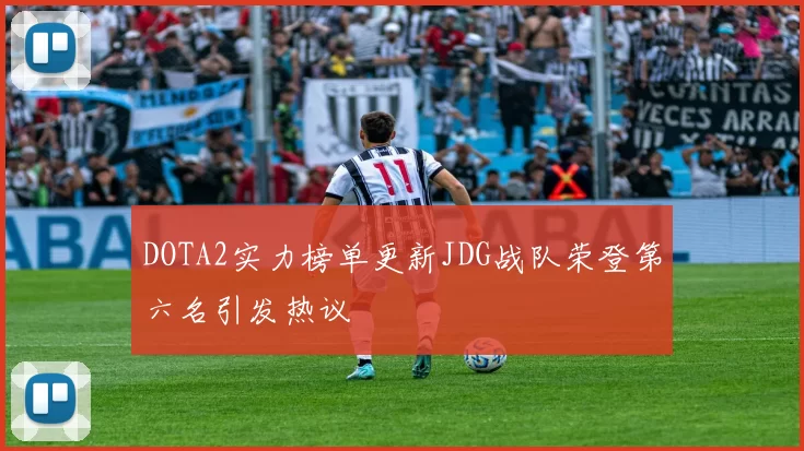 DOTA2实力榜单更新JDG战队荣登第六名引发热议