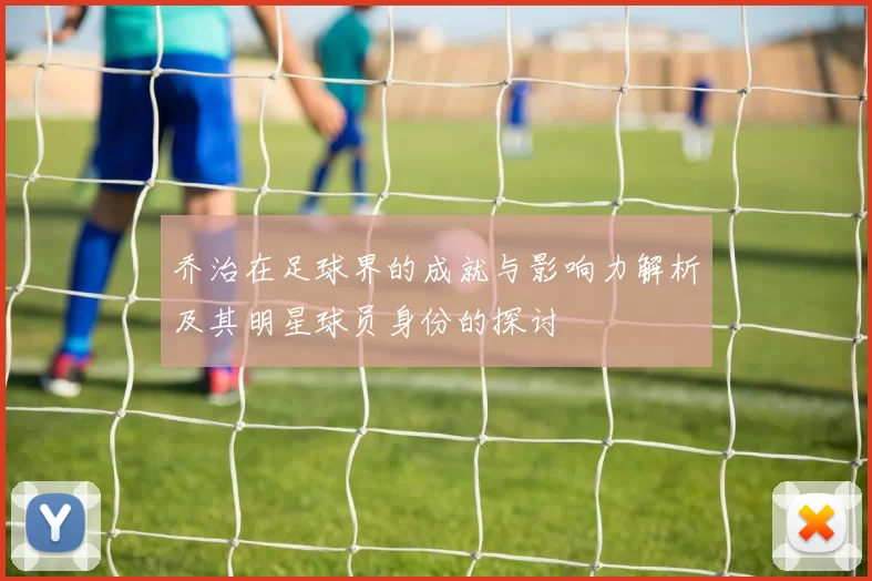 乔治在足球界的成就与影响力解析及其明星球员身份的探讨