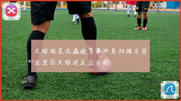 足球明星武磊被骂事件真相揭示背后原因及球迷反应分析