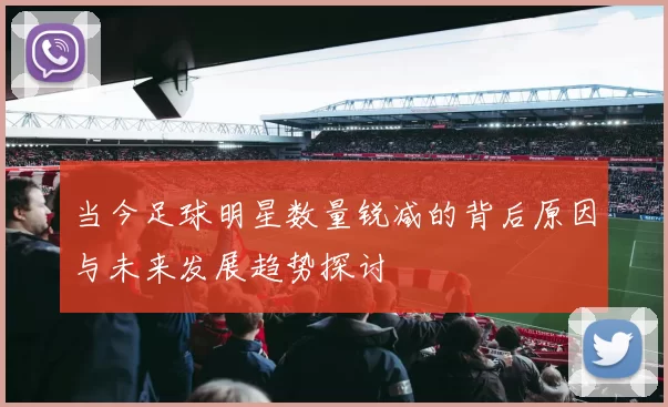 当今足球明星数量锐减的背后原因与未来发展趋势探讨