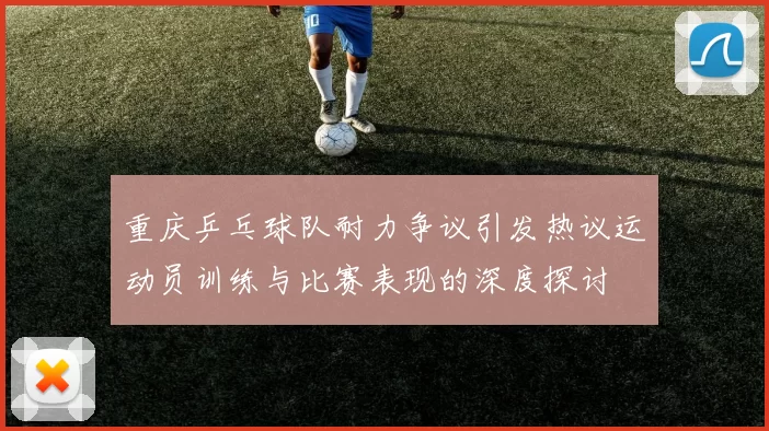 重庆乒乓球队耐力争议引发热议运动员训练与比赛表现的深度探讨