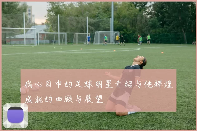 我心目中的足球明星介绍与他辉煌成就的回顾与展望
