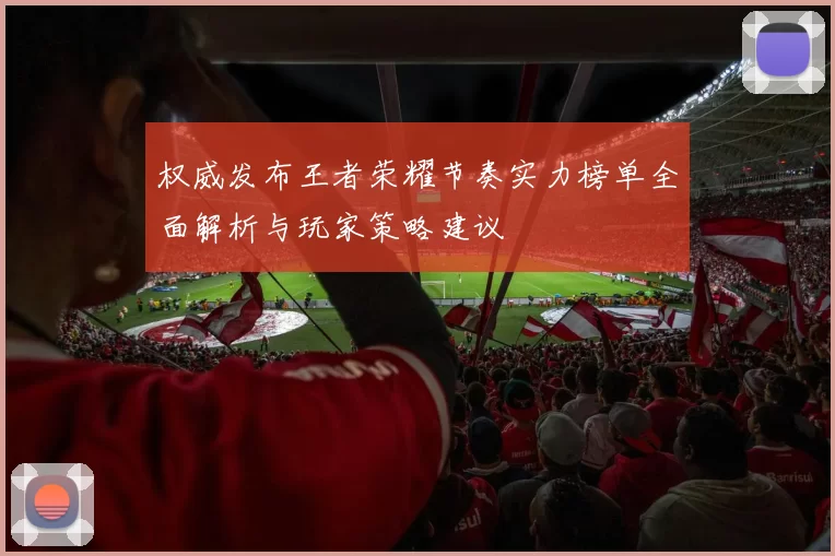 权威发布王者荣耀节奏实力榜单全面解析与玩家策略建议