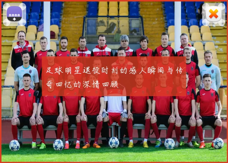 足球明星退役时刻的感人瞬间与传奇回忆的深情回顾
