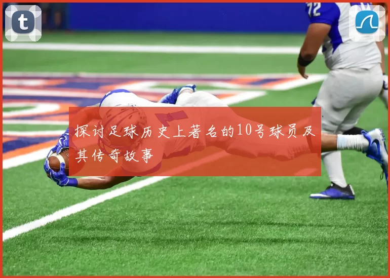 探讨足球历史上著名的10号球员及其传奇故事