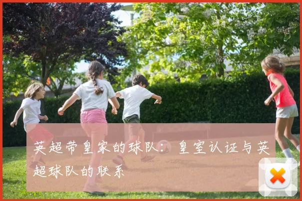 英超带皇家的球队：皇室认证与英超球队的联系