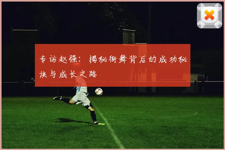 专访赵强：揭秘街舞背后的成功秘诀与成长之路