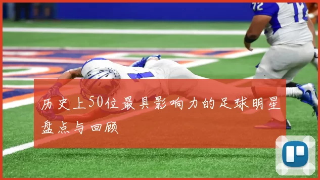 历史上50位最具影响力的足球明星盘点与回顾