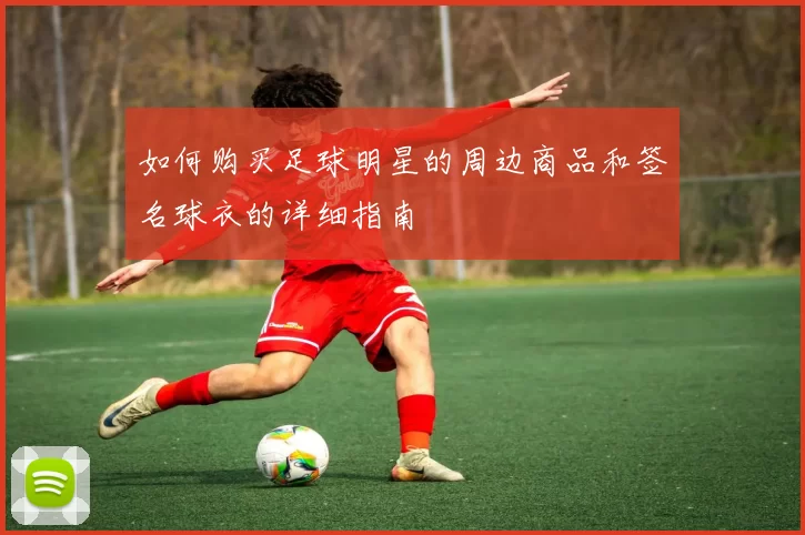 如何购买足球明星的周边商品和签名球衣的详细指南
