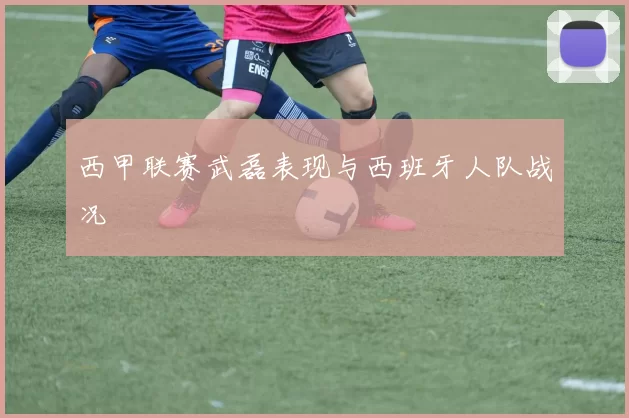 西甲联赛武磊表现与西班牙人队战况