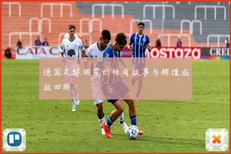 德国足球明星的传奇故事与辉煌成就回顾