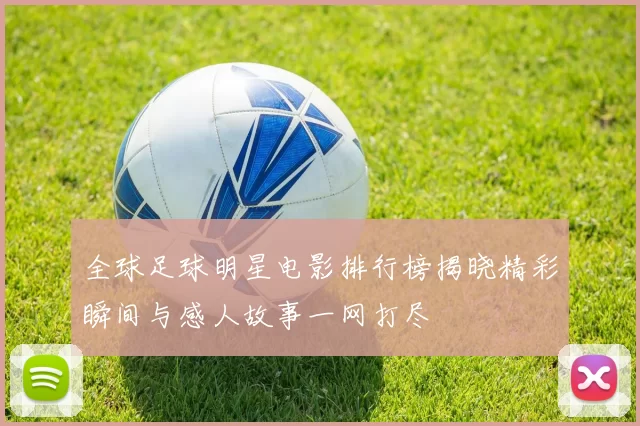 全球足球明星电影排行榜揭晓精彩瞬间与感人故事一网打尽