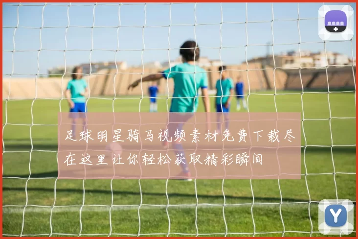 足球明星骑马视频素材免费下载尽在这里让你轻松获取精彩瞬间