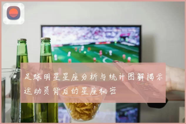 足球明星星座分析与统计图解揭示运动员背后的星座秘密