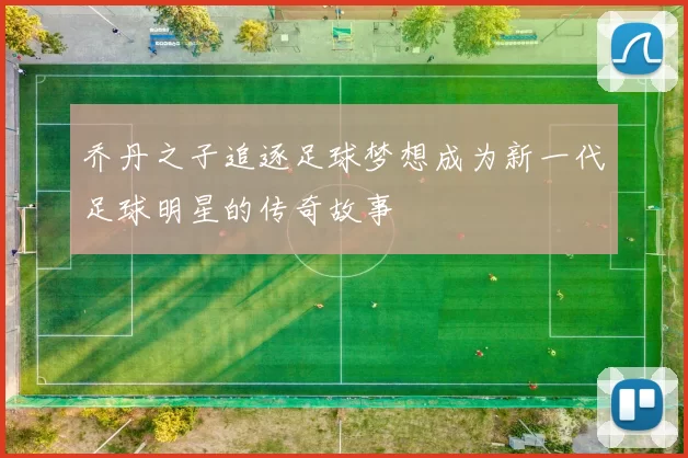 乔丹之子追逐足球梦想成为新一代足球明星的传奇故事