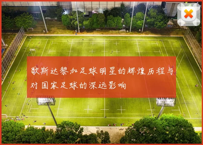 歌斯达黎加足球明星的辉煌历程与对国家足球的深远影响