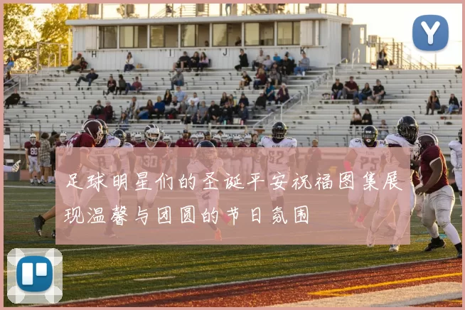 足球明星们的圣诞平安祝福图集展现温馨与团圆的节日氛围