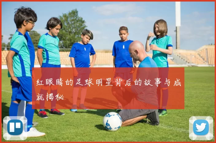 红眼睛的足球明星背后的故事与成就揭秘