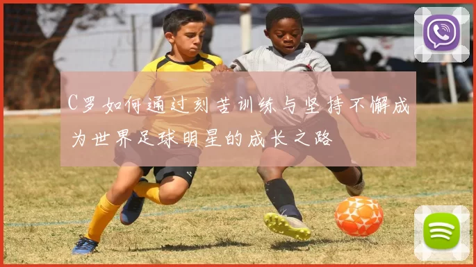 C罗如何通过刻苦训练与坚持不懈成为世界足球明星的成长之路