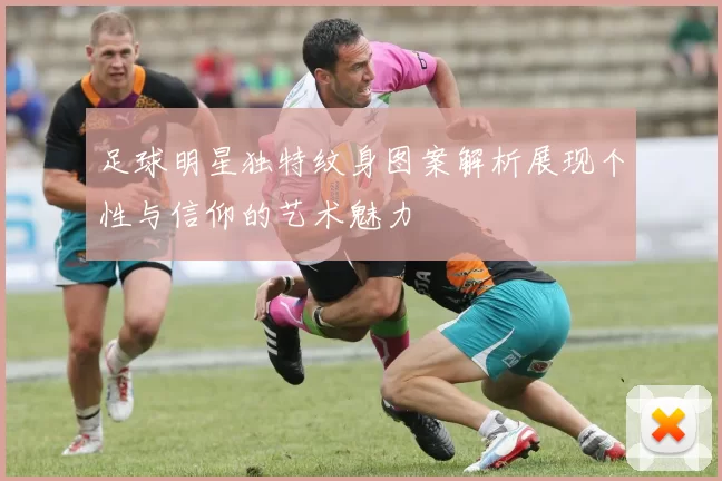 足球明星独特纹身图案解析展现个性与信仰的艺术魅力