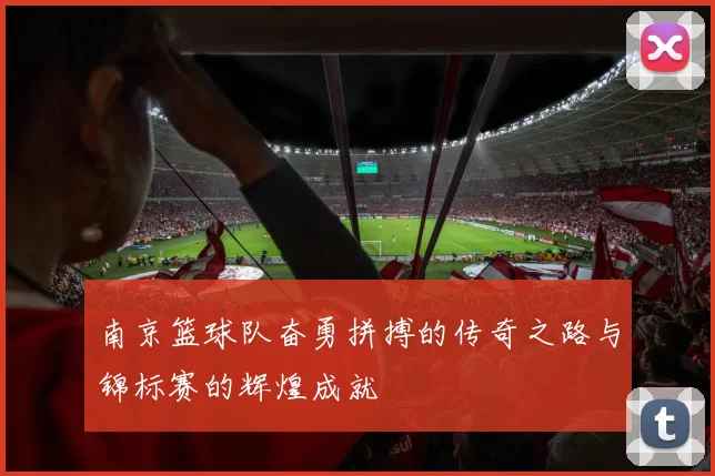 南京篮球队奋勇拼搏的传奇之路与锦标赛的辉煌成就