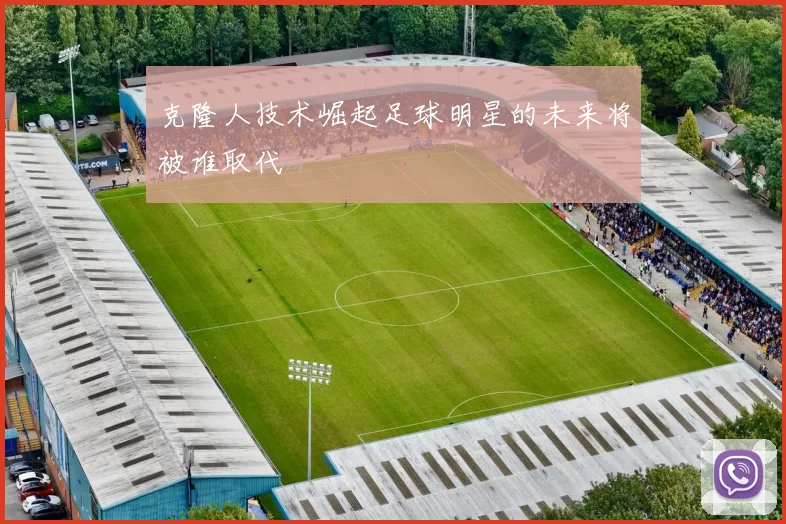 克隆人技术崛起足球明星的未来将被谁取代