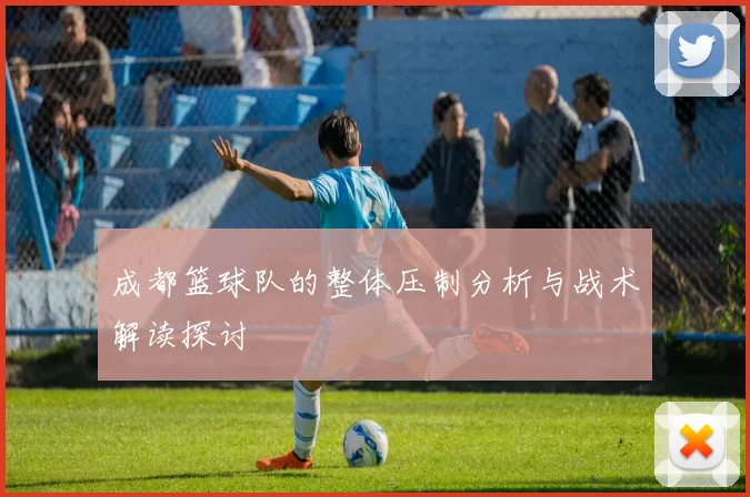 成都篮球队的整体压制分析与战术解读探讨