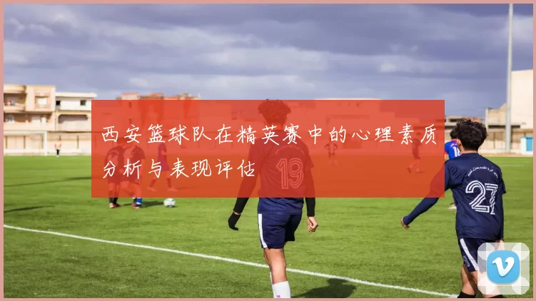 西安篮球队在精英赛中的心理素质分析与表现评估