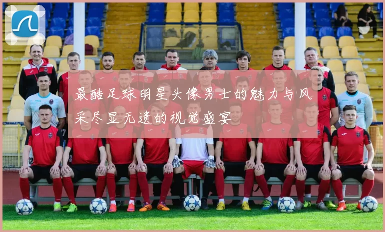 最酷足球明星头像男士的魅力与风采尽显无遗的视觉盛宴