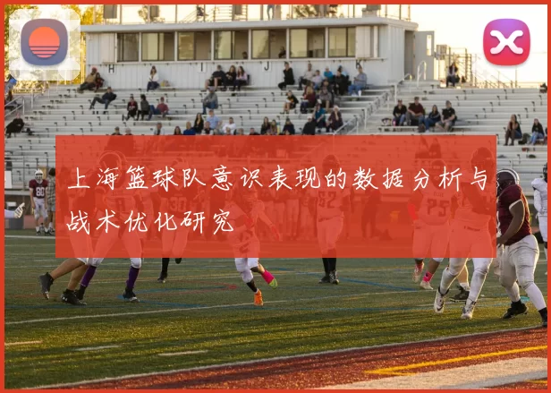 上海篮球队意识表现的数据分析与战术优化研究