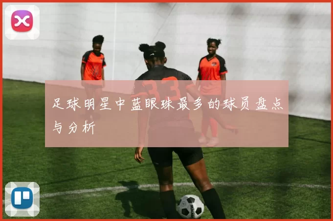 足球明星中蓝眼珠最多的球员盘点与分析