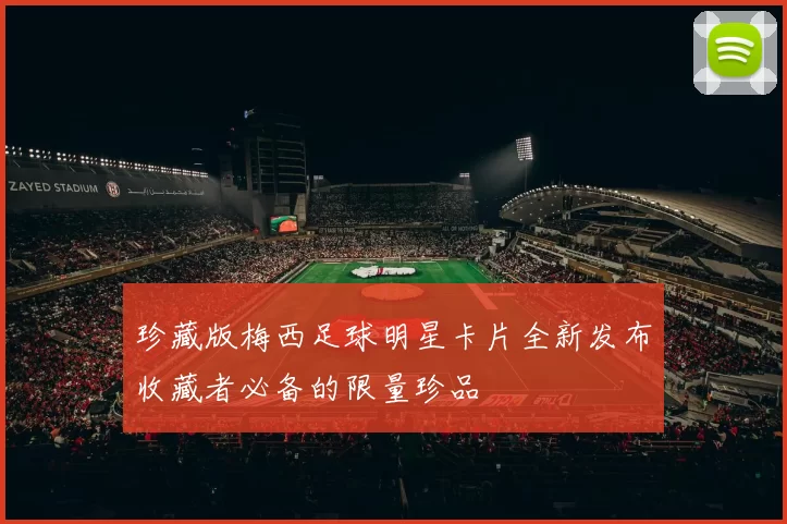 珍藏版梅西足球明星卡片全新发布收藏者必备的限量珍品