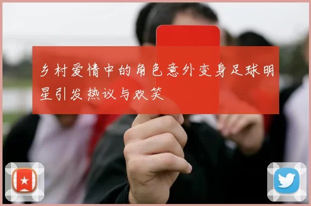 乡村爱情中的角色意外变身足球明星引发热议与欢笑