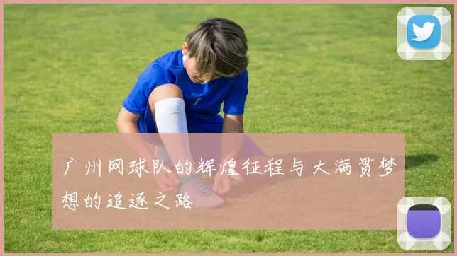 广州网球队的辉煌征程与大满贯梦想的追逐之路
