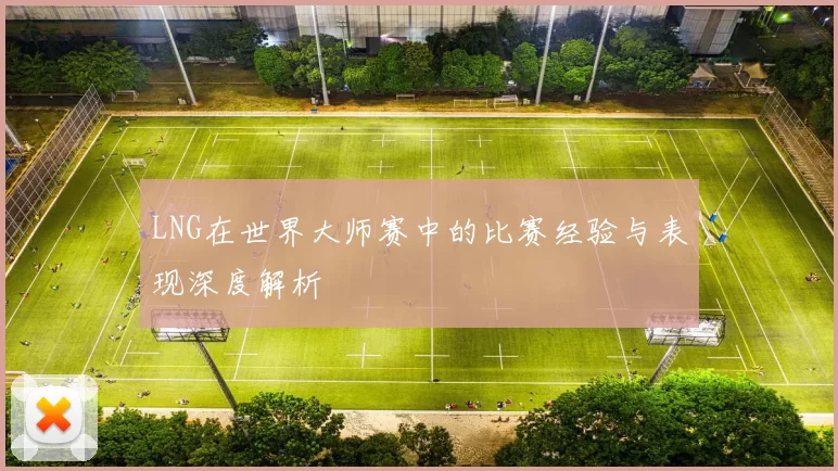 LNG在世界大师赛中的比赛经验与表现深度解析