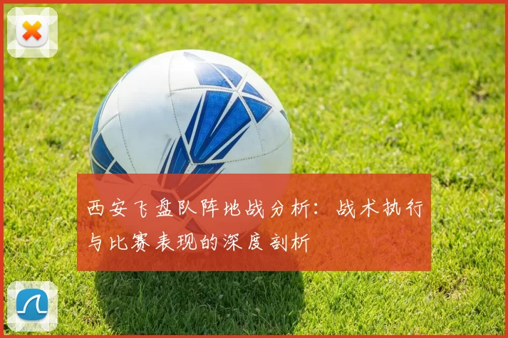 西安飞盘队阵地战分析：战术执行与比赛表现的深度剖析