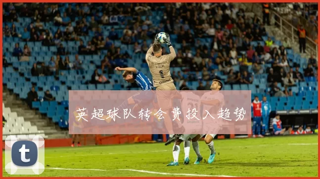 英超球队转会费投入趋势
