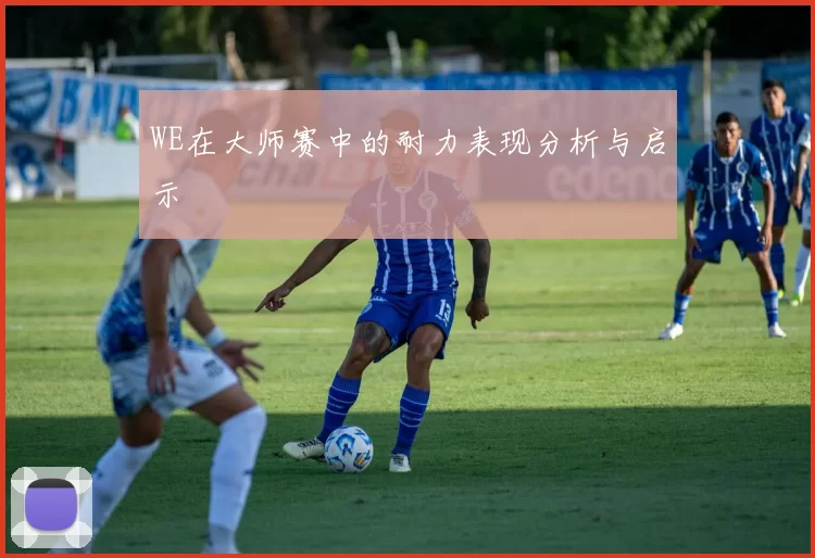 WE在大师赛中的耐力表现分析与启示