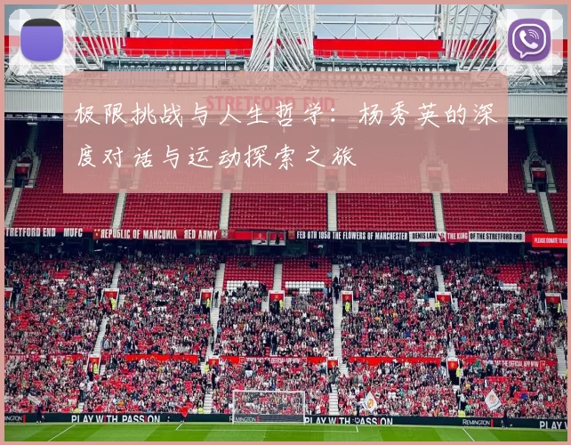 极限挑战与人生哲学：杨秀英的深度对话与运动探索之旅