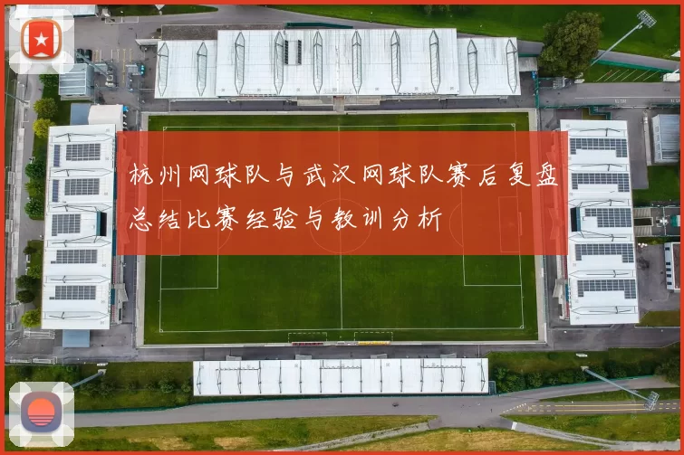 杭州网球队与武汉网球队赛后复盘总结比赛经验与教训分析
