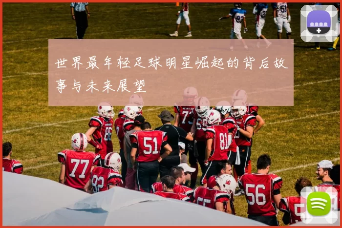 世界最年轻足球明星崛起的背后故事与未来展望