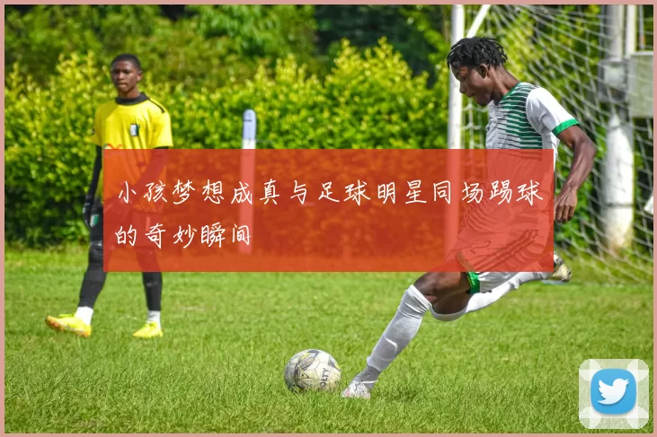 小孩梦想成真与足球明星同场踢球的奇妙瞬间