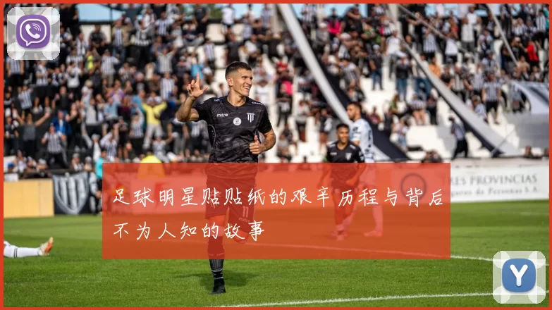 足球明星贴贴纸的艰辛历程与背后不为人知的故事