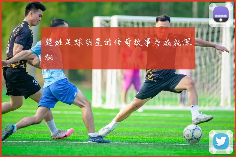楚姓足球明星的传奇故事与成就探秘