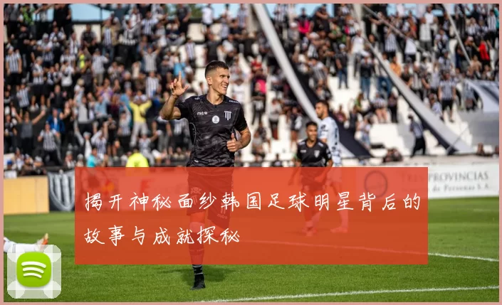 揭开神秘面纱韩国足球明星背后的故事与成就探秘