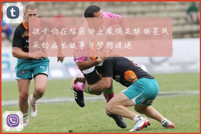 孩子们在绿茵场上展现足球明星风采的成长故事与梦想追逐