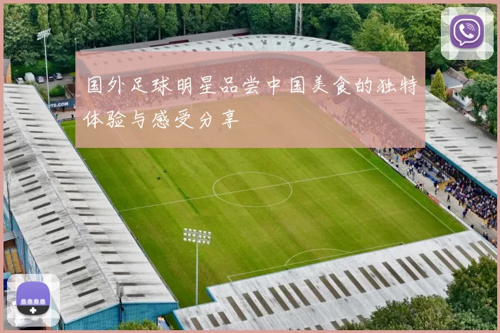 国外足球明星品尝中国美食的独特体验与感受分享