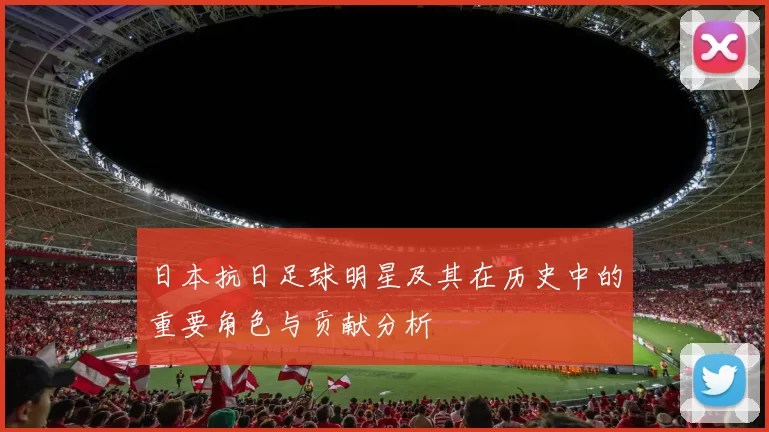 日本抗日足球明星及其在历史中的重要角色与贡献分析