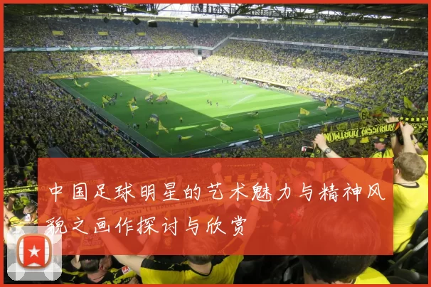 中国足球明星的艺术魅力与精神风貌之画作探讨与欣赏