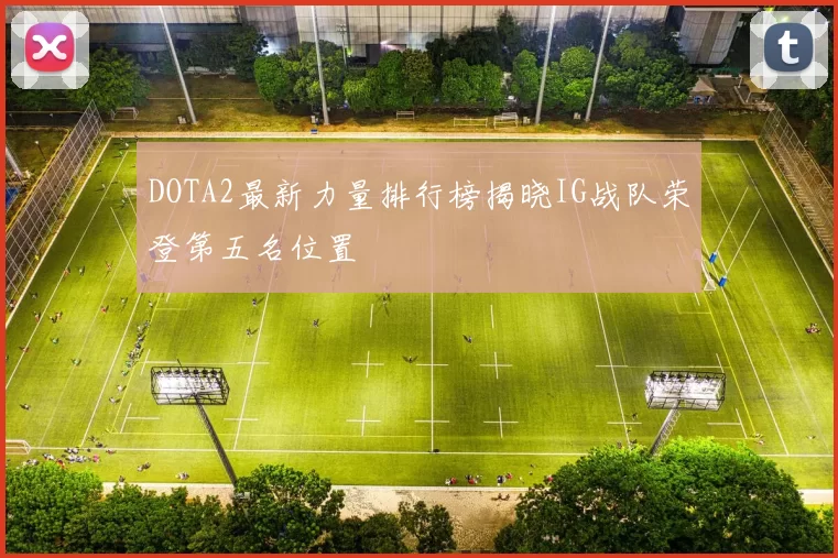 DOTA2最新力量排行榜揭晓IG战队荣登第五名位置